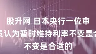 股升网 日本央行一位审议委员认为暂时维持利率不变是合适的