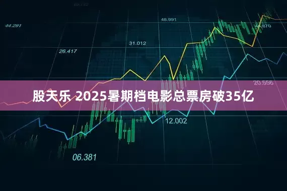 股天乐 2025暑期档电影总票房破35亿