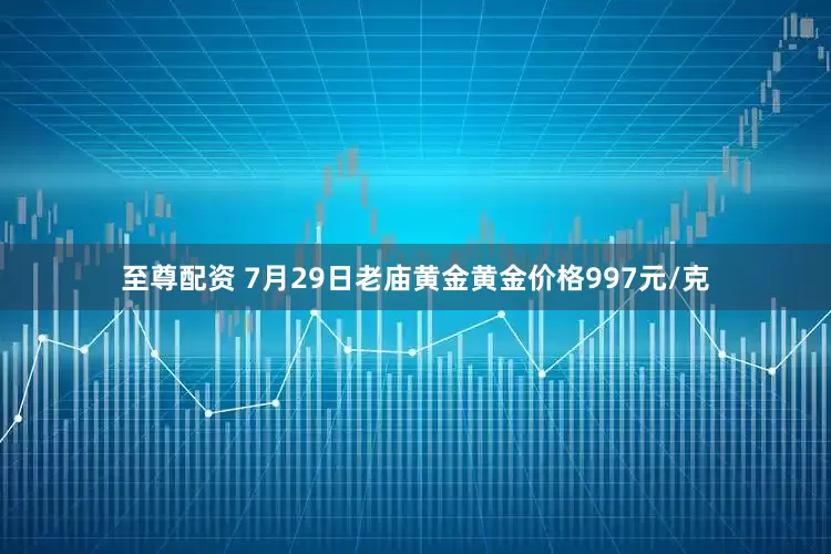 至尊配资 7月29日老庙黄金黄金价格997元/克