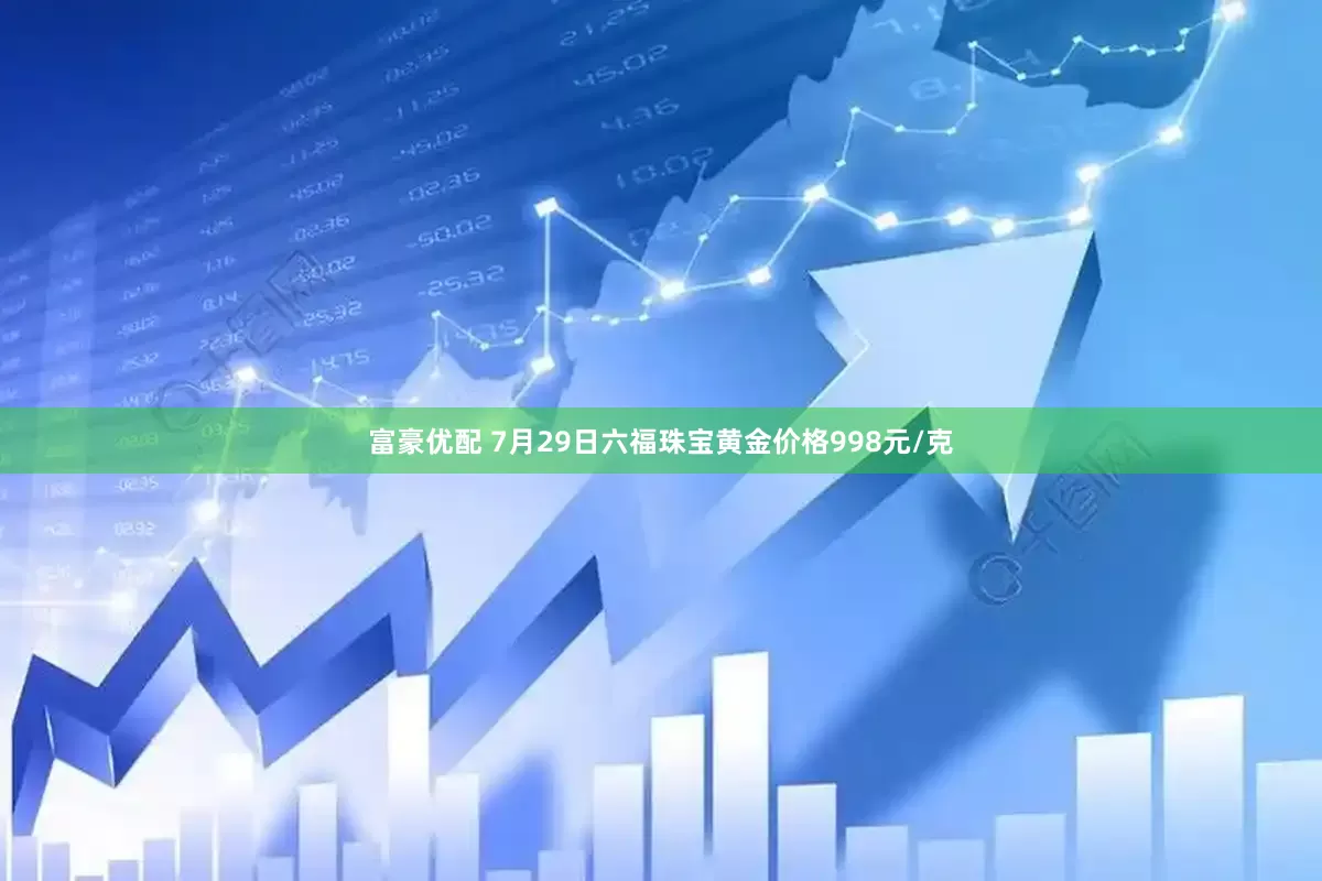 富豪优配 7月29日六福珠宝黄金价格998元/克
