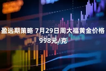 盈远期策略 7月29日周大福黄金价格998元/克
