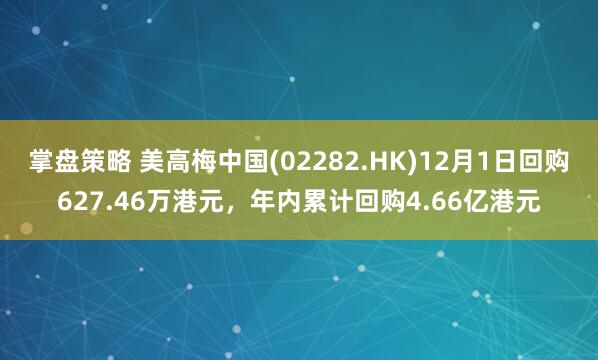 掌盘策略 美高梅中国(02282.HK)12月1日回购627.46万港元，年内累计回购4.66亿港元