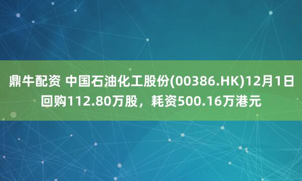 鼎牛配资 中国石油化工股份(00386.HK)12月1日回购112.80万股，耗资500.16万港元