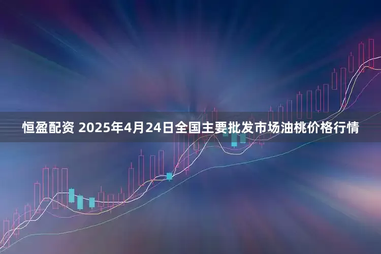 恒盈配资 2025年4月24日全国主要批发市场油桃价格行情