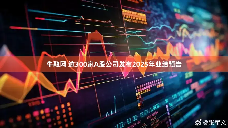 牛融网 逾300家A股公司发布2025年业绩预告