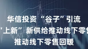 华信投资 “谷子”引流 服务“上新” 新供给推动线下零售回暖