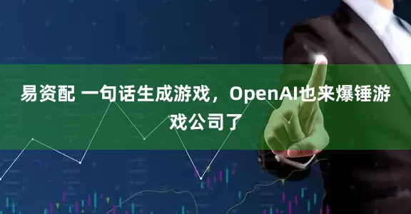 易资配 一句话生成游戏，OpenAI也来爆锤游戏公司了