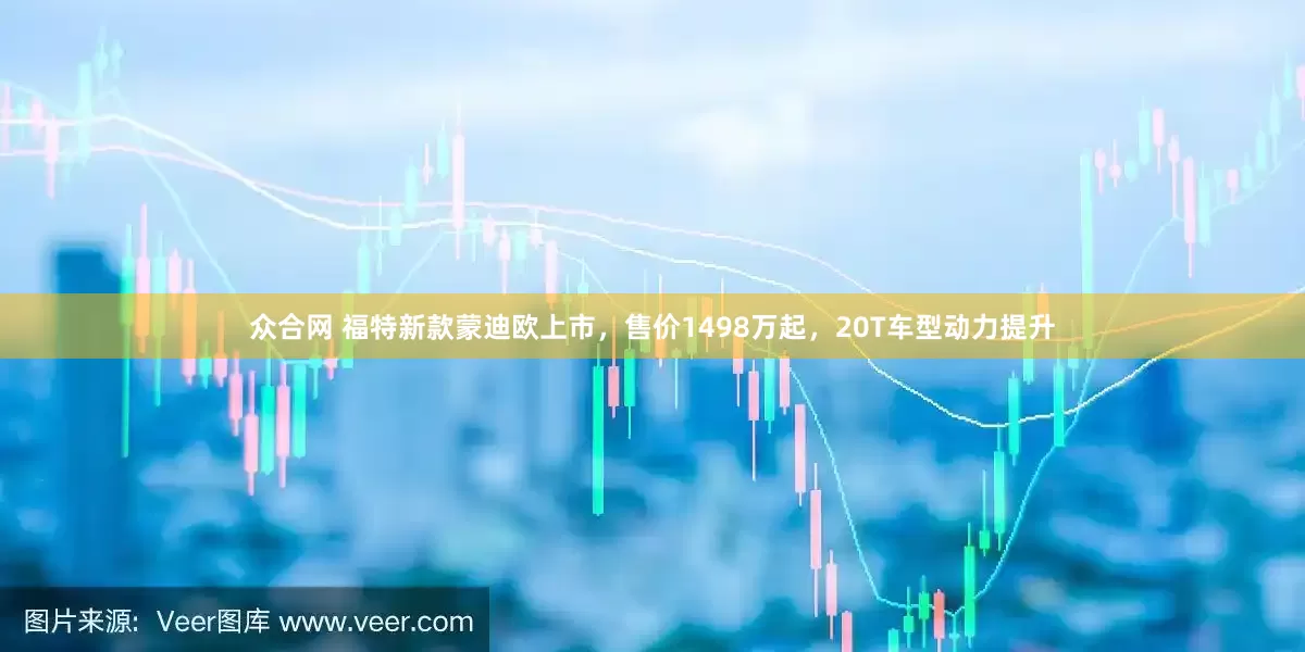 众合网 福特新款蒙迪欧上市，售价1498万起，20T车型动力提升